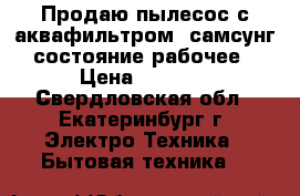 Продаю пылесос с аквафильтром, самсунг,  состояние рабочее.  › Цена ­ 3 500 - Свердловская обл., Екатеринбург г. Электро-Техника » Бытовая техника   